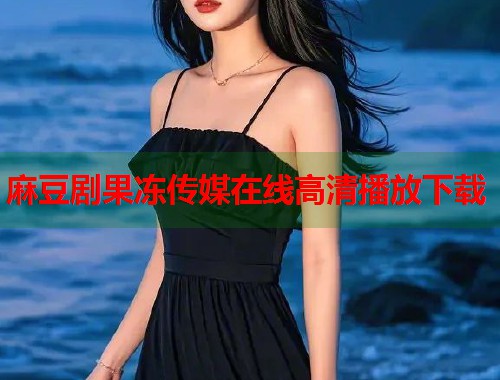 麻豆剧果冻传媒在线高清播放下载  第1张