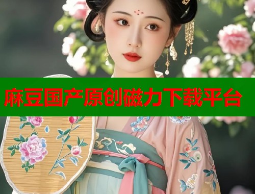麻豆国产原创磁力下载平台  第1张