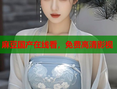 麻豆国产在线看，免费高清影视  第1张