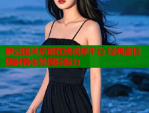 麻豆国风京剧在线视频平台 经典剧目随时看体验国粹魅力  第2张