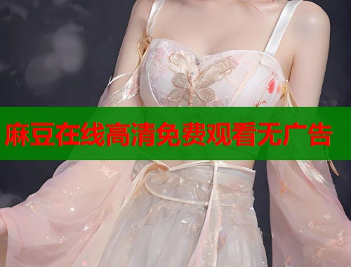麻豆在线高清免费观看无广告  第1张