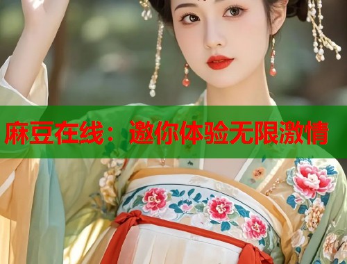麻豆在线：邀你体验无限激情  第1张