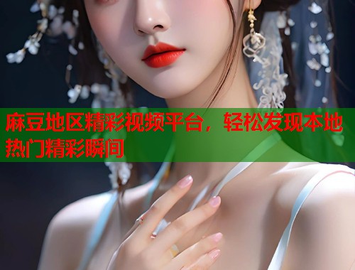 麻豆地区精彩视频平台，轻松发现本地热门精彩瞬间  第1张
