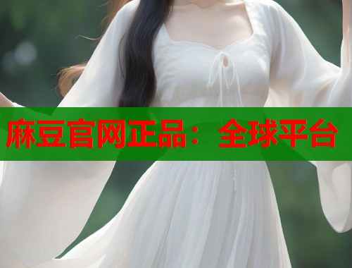 麻豆官网正品：全球平台  第1张