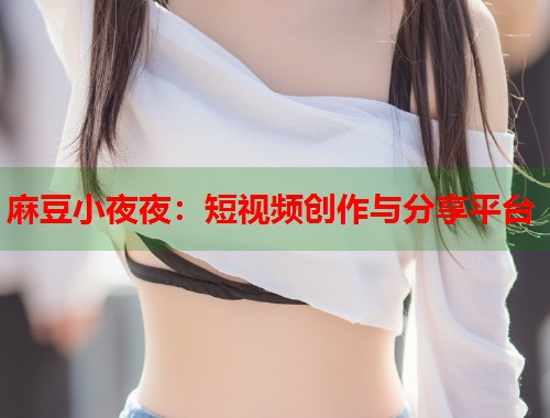 麻豆小夜夜：短视频创作与分享平台  第1张