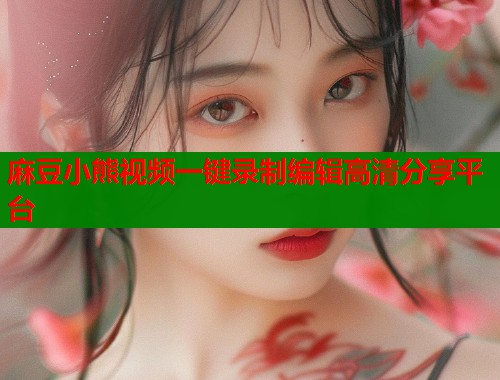 麻豆小熊视频一键录制编辑高清分享平台  第1张