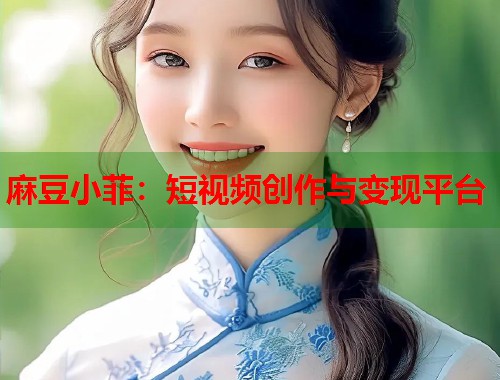 麻豆小菲：短视频创作与变现平台  第1张