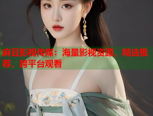 麻豆影视传媒：海量影视资源，精选推荐，跨平台观看  第1张