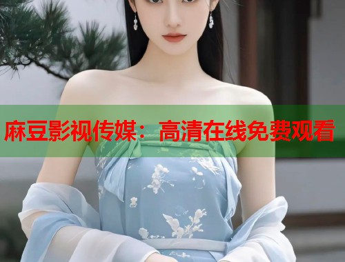 麻豆影视传媒：高清在线免费观看  第1张