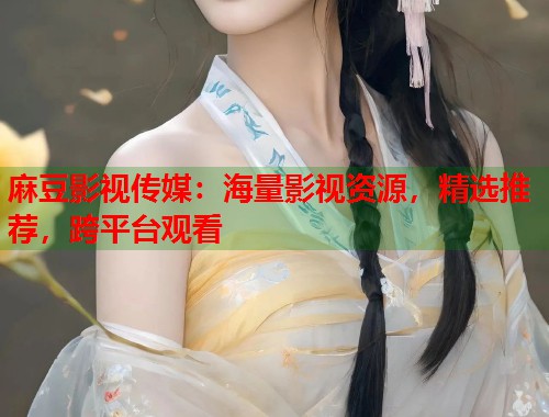 麻豆影视传媒：海量影视资源，精选推荐，跨平台观看  第2张