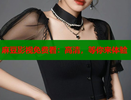 麻豆影视免费看：高清，等你来体验  第1张