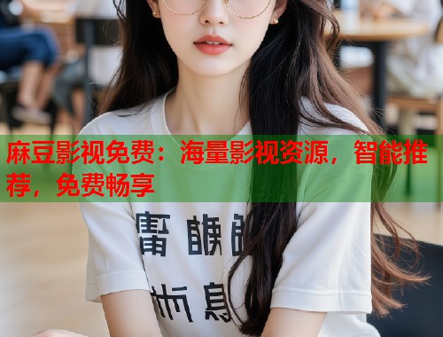 麻豆影视免费：海量影视资源，智能推荐，免费畅享  第1张