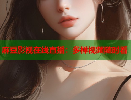 麻豆影视在线直播：多样视频随时看  第1张
