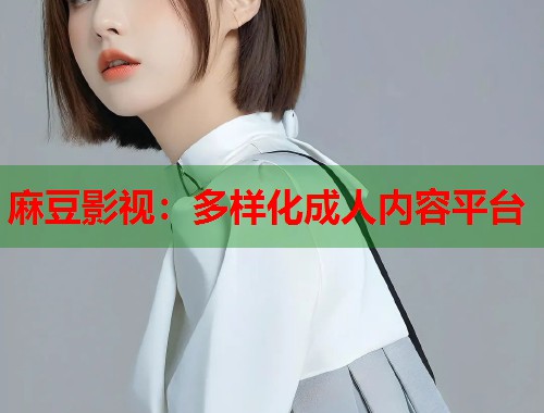麻豆影视：多样化成人内容平台  第1张