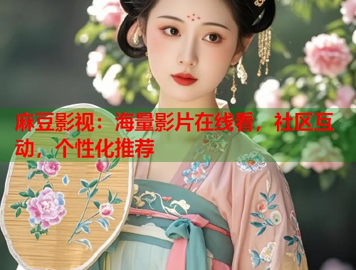 麻豆影视：海量影片在线看，社区互动，个性化推荐  第1张