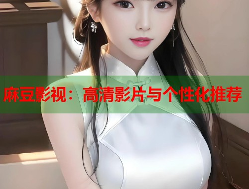 麻豆影视：高清影片与个性化推荐  第1张