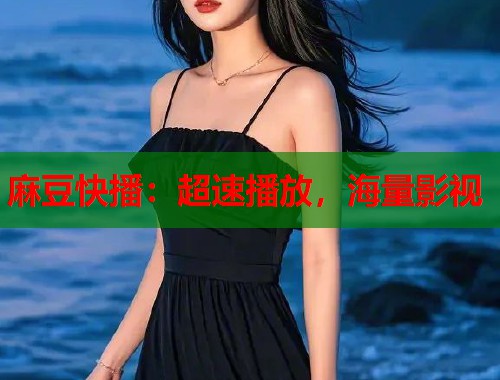 麻豆快播：超速播放，海量影视  第2张