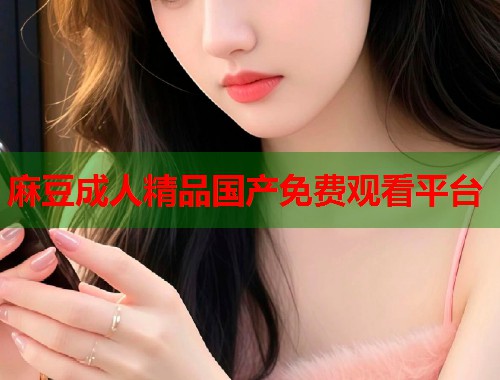 麻豆成人精品国产免费观看平台  第1张