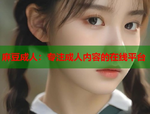 麻豆成人：专注成人内容的在线平台  第2张