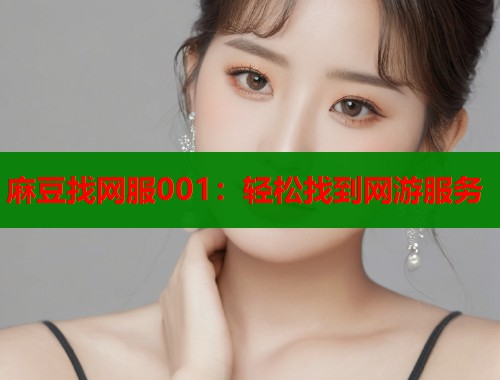 麻豆找网服001：轻松找到网游服务  第2张