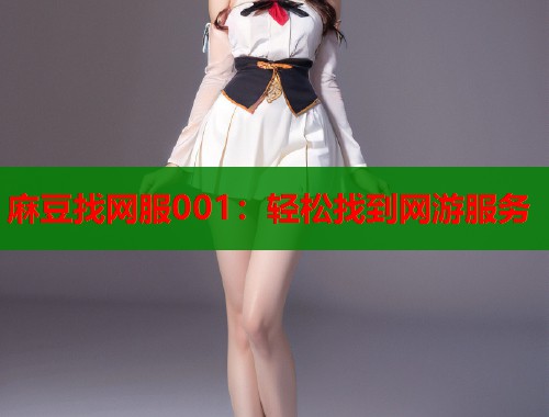 麻豆找网服001：轻松找到网游服务  第1张