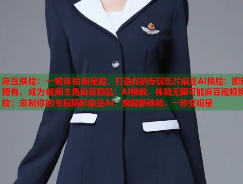 麻豆换脸：一键体验明星脸，打造你的专属影片麻豆AI换脸：即刻拥有，成为视频主角麻豆精品：AI换脸，体验无限可能麻豆视频换脸：定制你的专属精彩麻豆AI：换脸新体验，一秒变明星  第1张