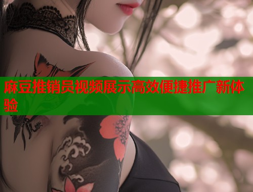 麻豆推销员视频展示高效便捷推广新体验  第1张