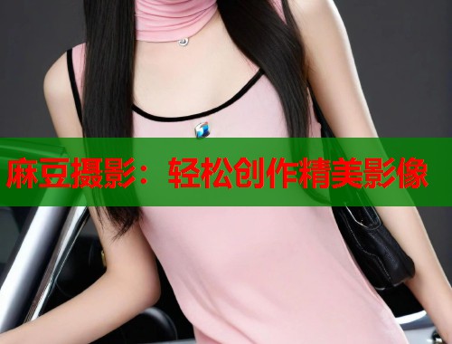 麻豆摄影：轻松创作精美影像  第1张