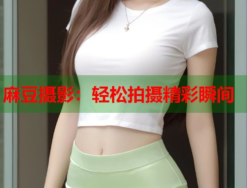 麻豆摄影：轻松拍摄精彩瞬间  第1张