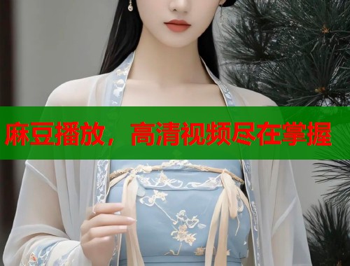 麻豆播放，高清视频尽在掌握  第1张
