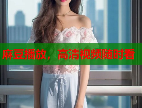 麻豆播放，高清视频随时看  第1张