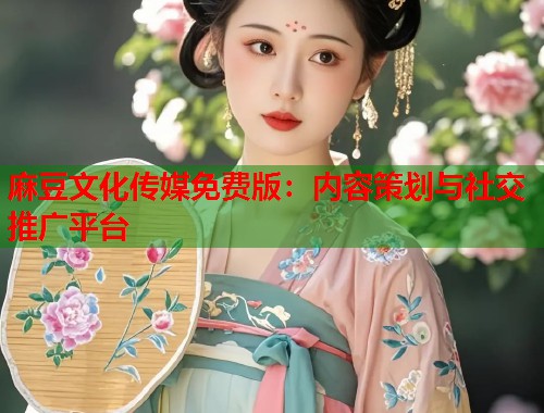麻豆文化传媒免费版：内容策划与社交推广平台  第1张
