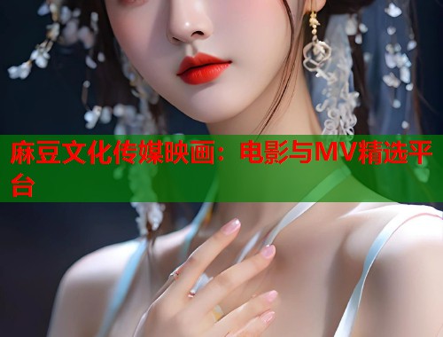 麻豆文化传媒映画：电影与MV精选平台  第1张