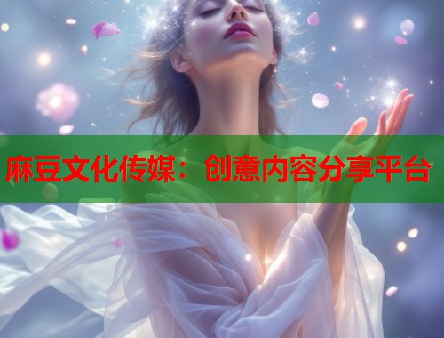 麻豆文化传媒：创意内容分享平台  第1张