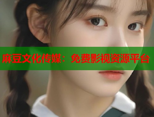 麻豆文化传媒：免费影视资源平台  第1张