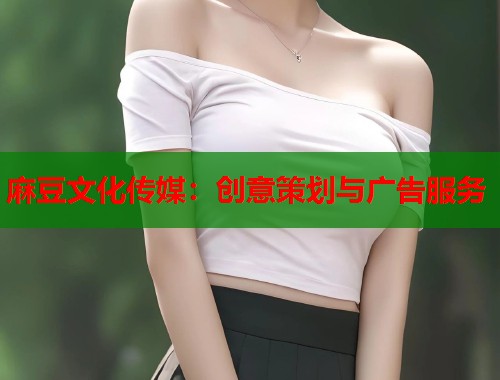 麻豆文化传媒：创意策划与广告服务  第1张