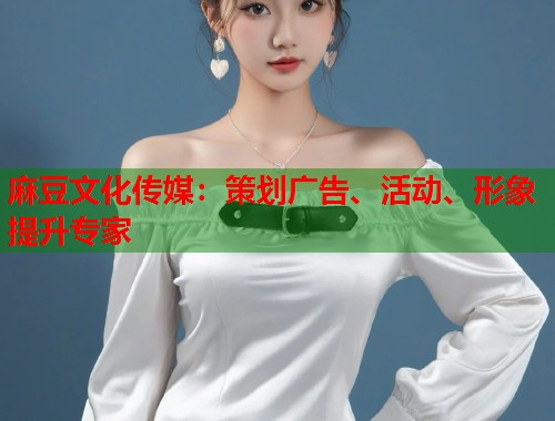麻豆文化传媒：策划广告、活动、形象提升专家  第1张