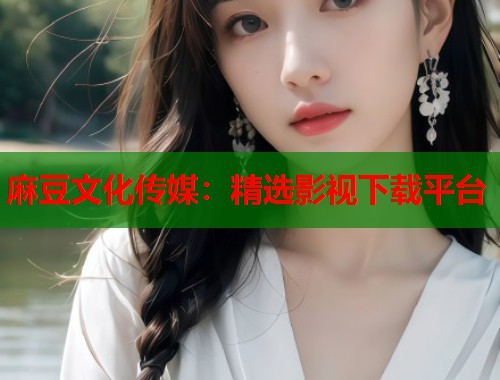 麻豆文化传媒：精选影视下载平台  第1张