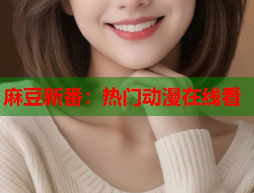 麻豆新番：热门动漫在线看  第1张