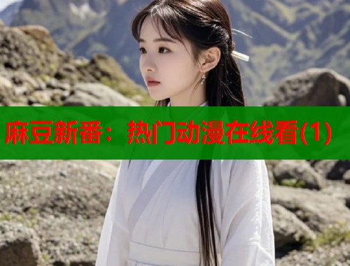 麻豆新番：热门动漫在线看(1)  第1张