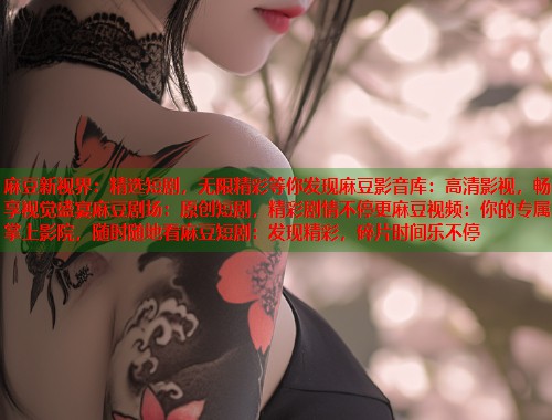 麻豆新视界：精选短剧，无限精彩等你发现麻豆影音库：高清影视，畅享视觉盛宴麻豆剧场：原创短剧，精彩剧情不停更麻豆视频：你的专属掌上影院，随时随地看麻豆短剧：发现精彩，碎片时间乐不停  第1张
