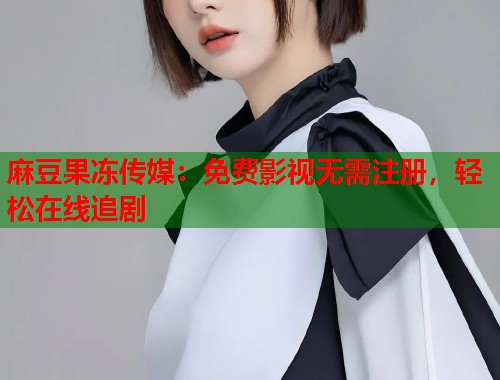 麻豆果冻传媒：免费影视无需注册，轻松在线追剧  第2张