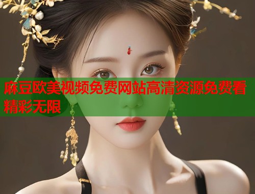 麻豆欧美视频免费网站高清资源免费看精彩无限  第1张