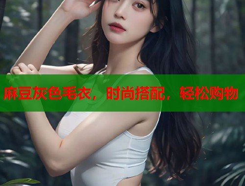 麻豆灰色毛衣，时尚搭配，轻松购物  第1张