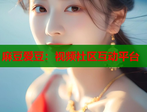 麻豆爱豆：视频社区互动平台  第1张