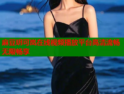 麻豆玥可岚在线视频播放平台高清流畅无限畅享  第1张