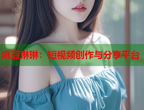 麻豆琳琳：短视频创作与分享平台  第1张