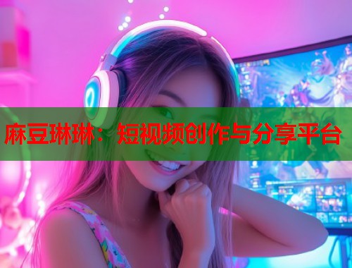 麻豆琳琳：短视频创作与分享平台  第2张