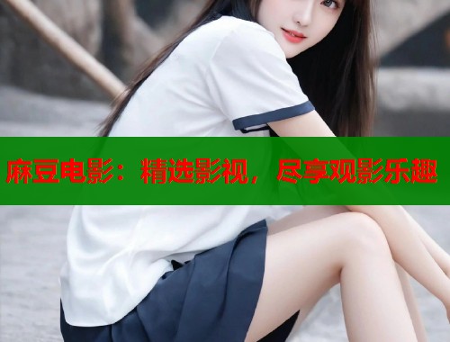 麻豆电影：精选影视，尽享观影乐趣  第2张