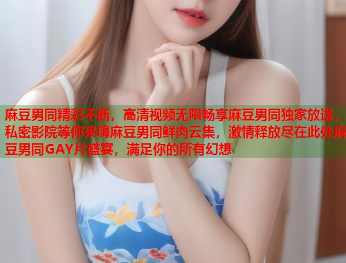 麻豆男同精彩不断，高清视频无限畅享麻豆男同独家放送，私密影院等你来嗨麻豆男同鲜肉云集，激情释放尽在此处麻豆男同GAY片盛宴，满足你的所有幻想  第1张